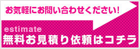 無料お見積りのご依頼へ