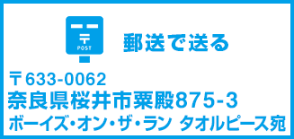 郵送で送る　〒633-0062　奈良県桜井市粟殿875-3　ボーイズ・オン・ザ・ラン　タオルピース宛