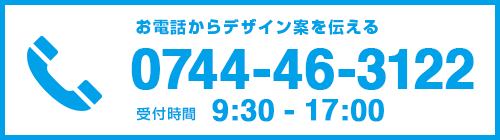 お電話からデザイン案を伝える　0744-46-3122 受付時間 9:30-17:00