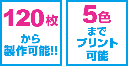 120枚から製作可能、5色までプリント可能