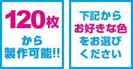 120枚から製作可能、下記からお好きな色をお選びください