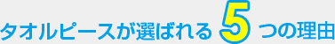 タオルピースが選ばれる５つの理由